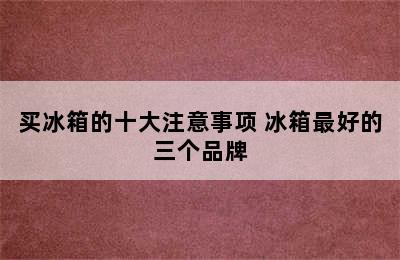 买冰箱的十大注意事项 冰箱最好的三个品牌